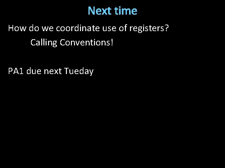 Next time How do we coordinate use of registers? Calling Conventions! PA 1 due