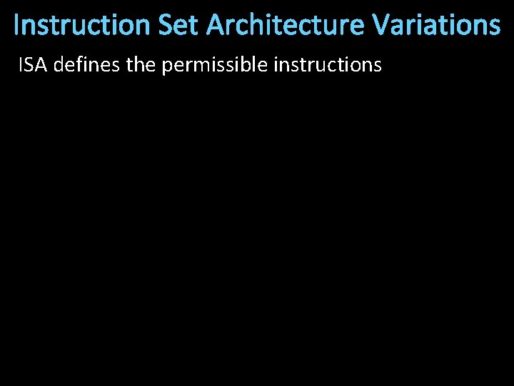 Instruction Set Architecture Variations ISA defines the permissible instructions 