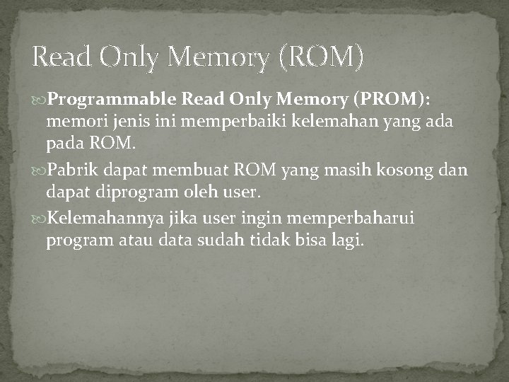 Read Only Memory (ROM) Programmable Read Only Memory (PROM): memori jenis ini memperbaiki kelemahan