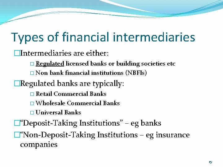 Types of financial intermediaries �Intermediaries are either: � Regulated licensed banks or building societies
