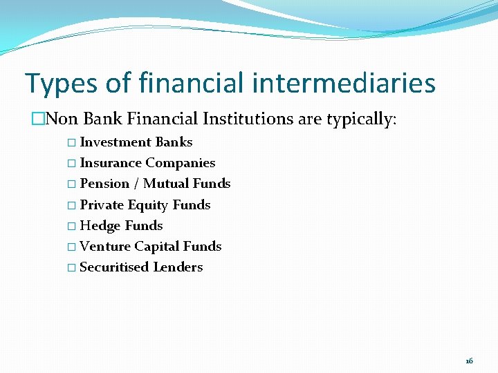 Types of financial intermediaries �Non Bank Financial Institutions are typically: � Investment Banks �