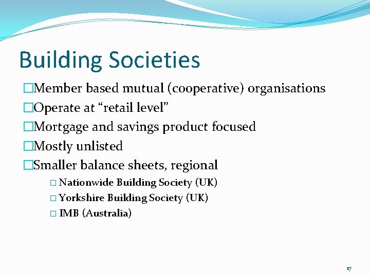 Building Societies �Member based mutual (cooperative) organisations �Operate at “retail level” �Mortgage and savings