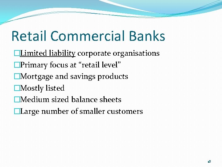 Retail Commercial Banks �Limited liability corporate organisations �Primary focus at “retail level” �Mortgage and