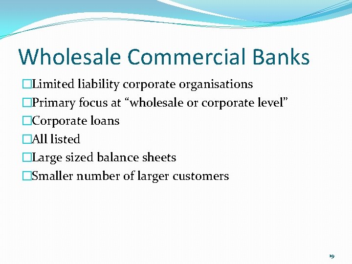 Wholesale Commercial Banks �Limited liability corporate organisations �Primary focus at “wholesale or corporate level”