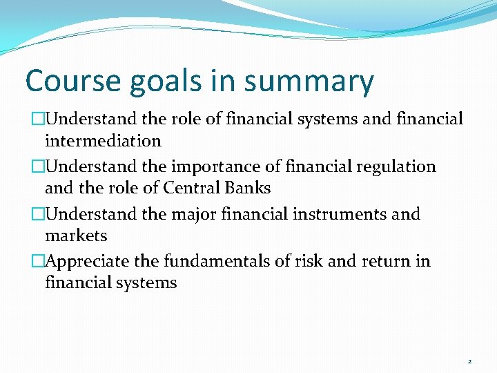 Course goals in summary �Understand the role of financial systems and financial intermediation �Understand
