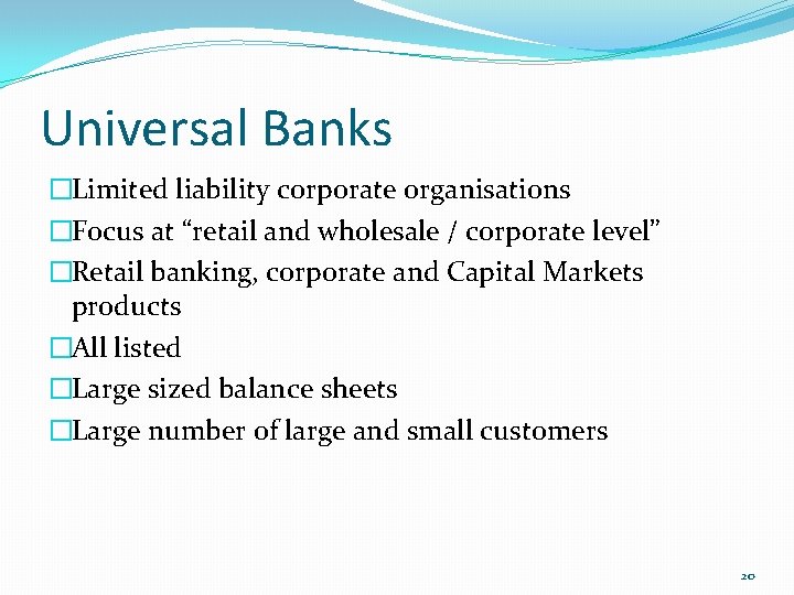 Universal Banks �Limited liability corporate organisations �Focus at “retail and wholesale / corporate level”