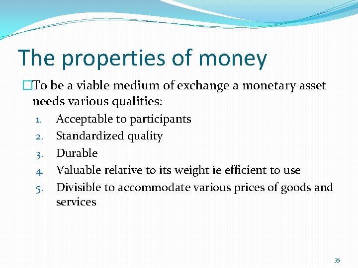 The properties of money �To be a viable medium of exchange a monetary asset