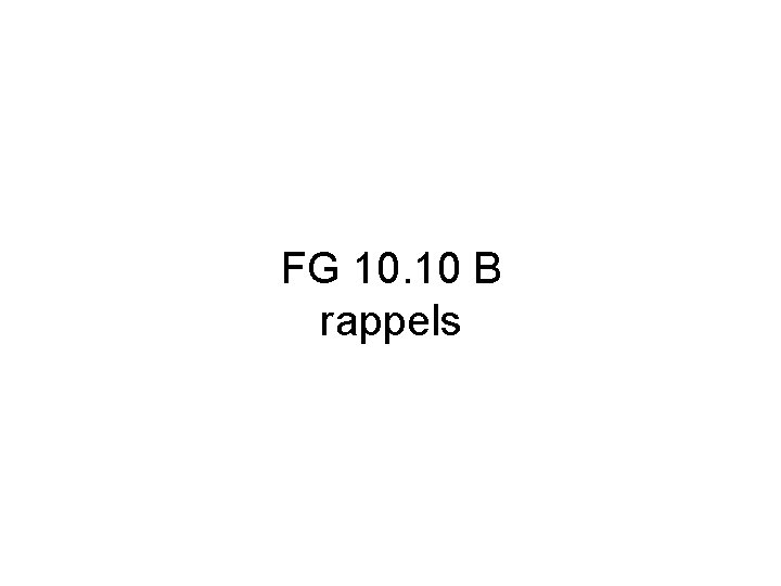 FG 10. 10 B rappels 