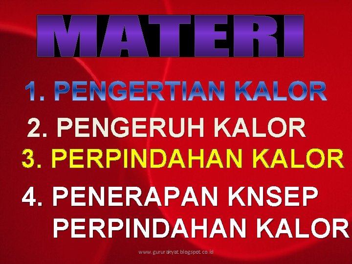 2. PENGERUH KALOR 3. PERPINDAHAN KALOR 4. PENERAPAN KNSEP PERPINDAHAN KALOR www. gururakyat. blogspot.