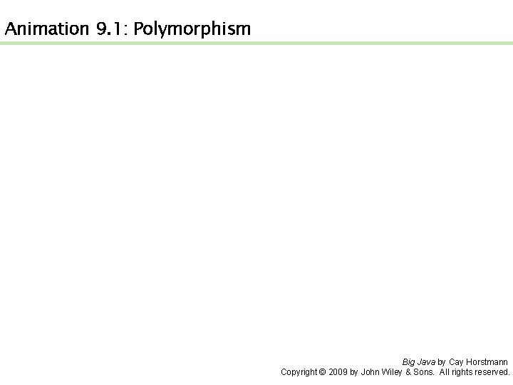 Animation 9. 1: Polymorphism Big Java by Cay Horstmann Copyright © 2009 by John