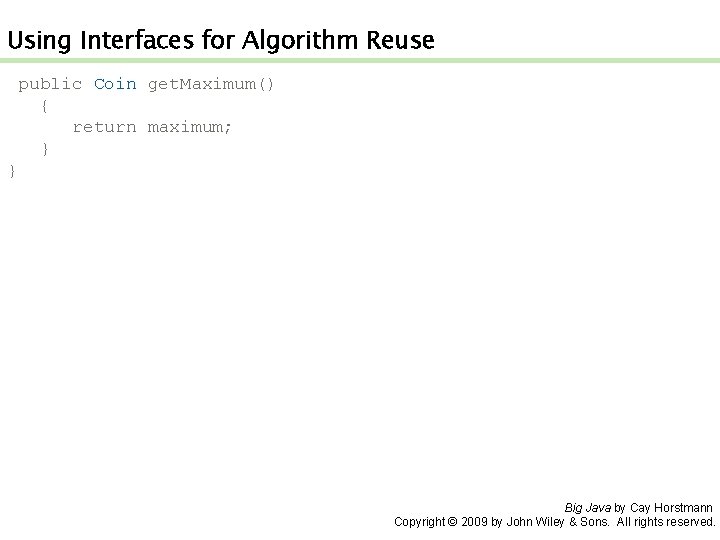 Using Interfaces for Algorithm Reuse public Coin get. Maximum() { return maximum; } }