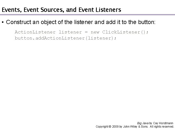 Events, Event Sources, and Event Listeners • Construct an object of the listener and