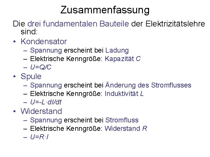 Zusammenfassung Die drei fundamentalen Bauteile der Elektrizitätslehre sind: • Kondensator – Spannung erscheint bei