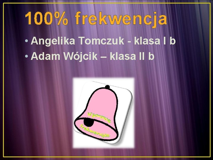 100% frekwencja • Angelika Tomczuk - klasa I b • Adam Wójcik – klasa