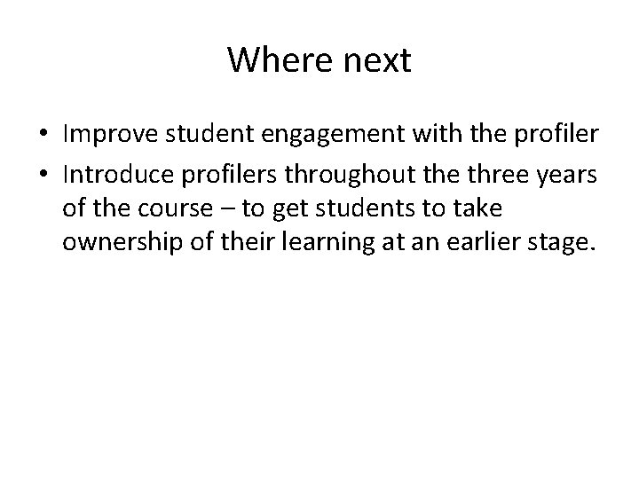 Where next • Improve student engagement with the profiler • Introduce profilers throughout the