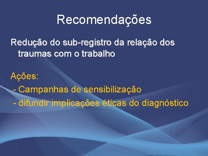 Recomendações Redução do sub-registro da relação dos traumas com o trabalho Ações: - Campanhas