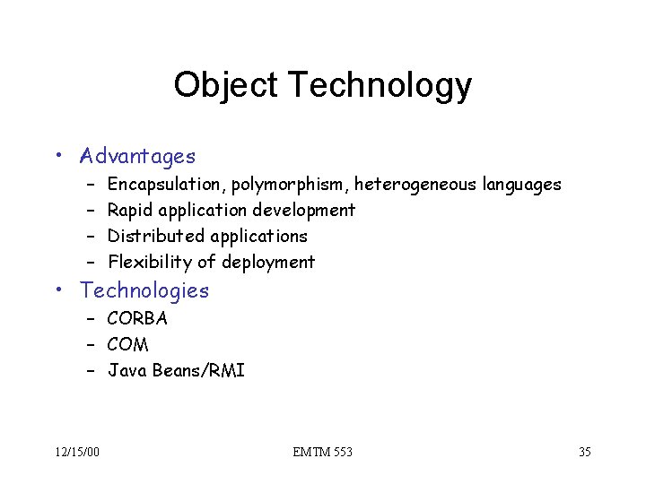 Object Technology • Advantages – – Encapsulation, polymorphism, heterogeneous languages Rapid application development Distributed