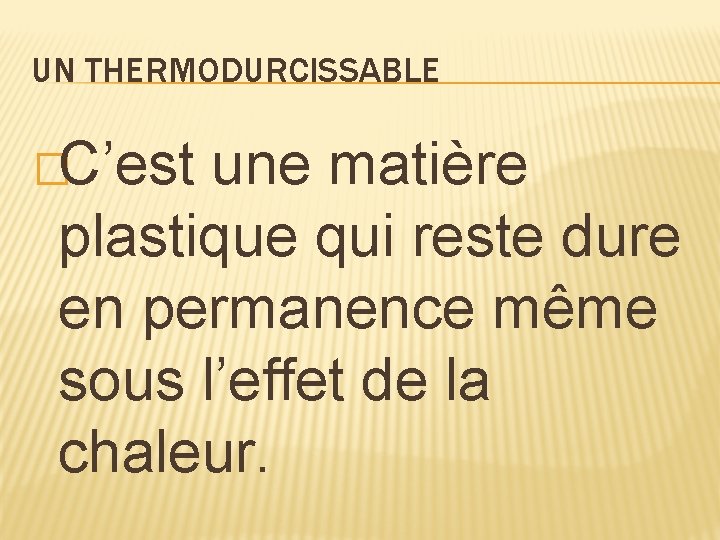 UN THERMODURCISSABLE �C’est une matière plastique qui reste dure en permanence même sous l’effet