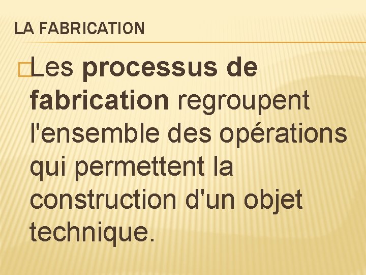 LA FABRICATION �Les processus de fabrication regroupent l'ensemble des opérations qui permettent la construction