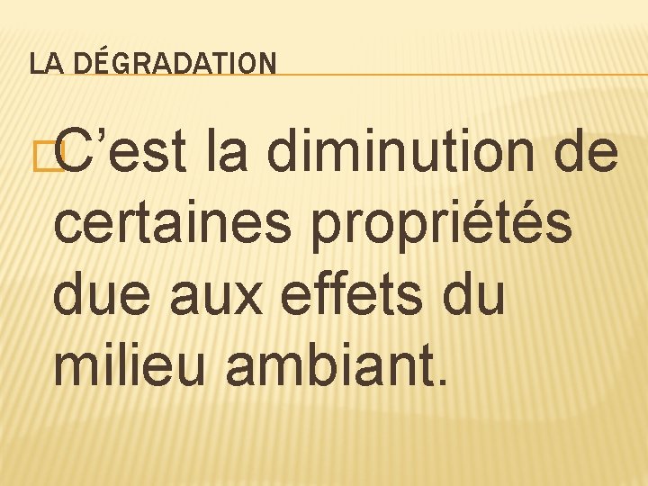 LA DÉGRADATION �C’est la diminution de certaines propriétés due aux effets du milieu ambiant.