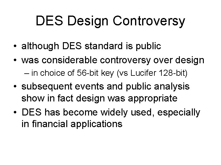 DES Design Controversy • although DES standard is public • was considerable controversy over DES Design Controversy • although DES standard is public • was considerable controversy over