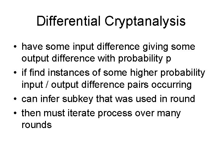 Differential Cryptanalysis • have some input difference giving some output difference with probability p Differential Cryptanalysis • have some input difference giving some output difference with probability p
