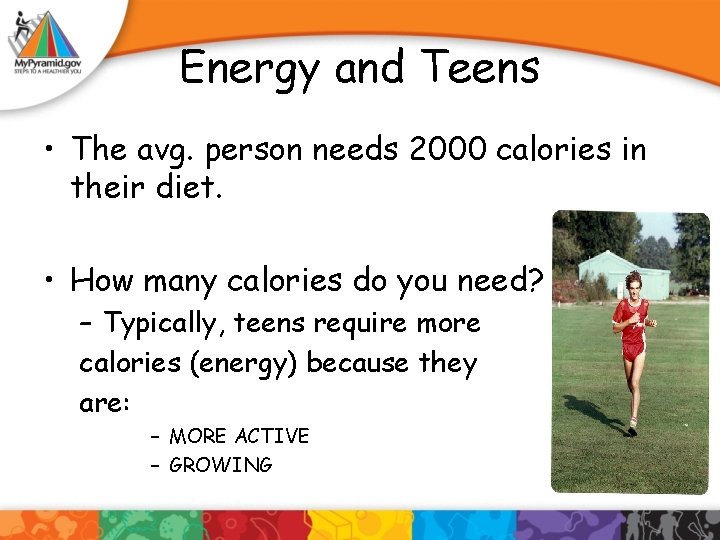 Energy and Teens • The avg. person needs 2000 calories in their diet. •