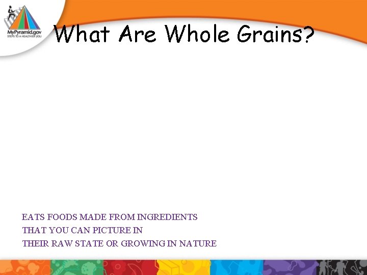 What Are Whole Grains? EATS FOODS MADE FROM INGREDIENTS THAT YOU CAN PICTURE IN