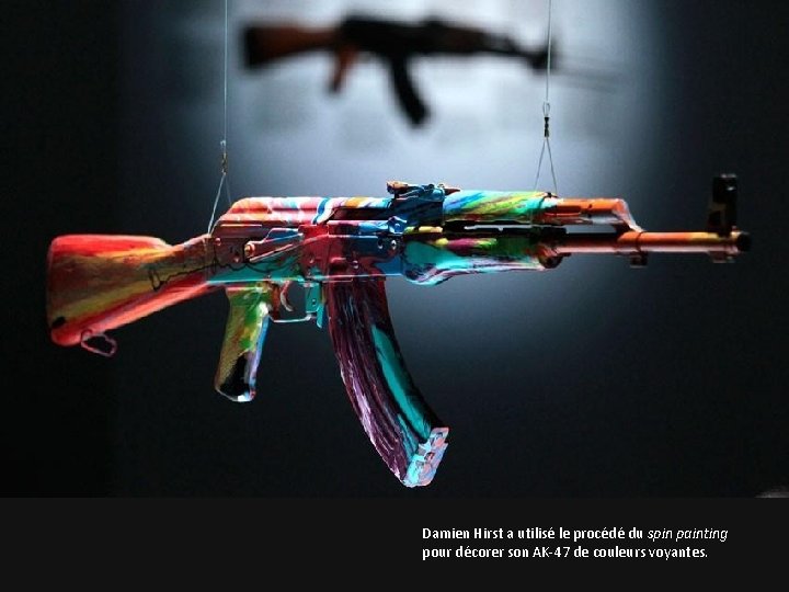 Damien Hirst a utilisé le procédé du spin painting pour décorer son AK-47 de