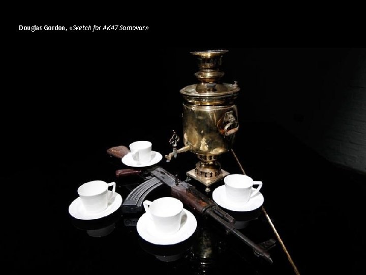 Douglas Gordon, «Sketch for AK 47 Samovar» 