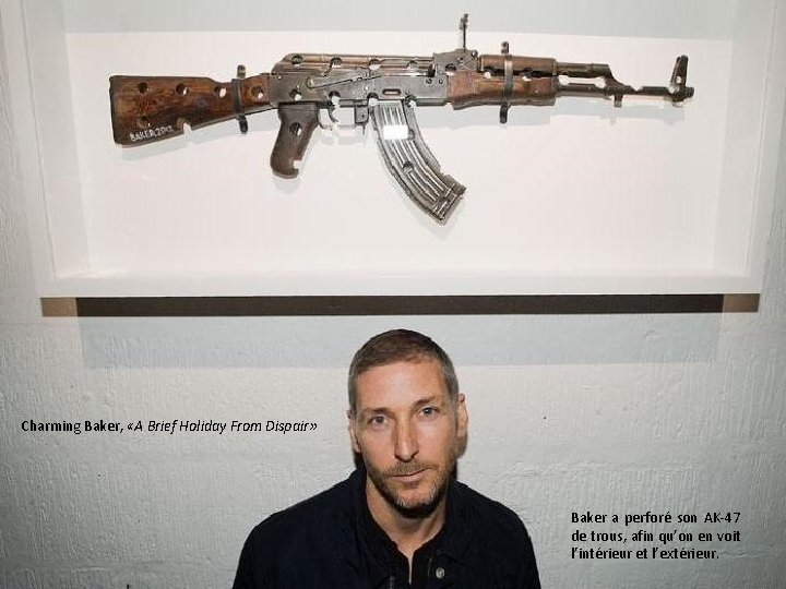 Charming Baker, «A Brief Holiday From Dispair» Baker a perforé son AK-47 de trous,