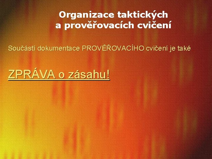 Organizace taktických a prověřovacích cvičení Součástí dokumentace PROVĚŘOVACÍHO cvičení je také ZPRÁVA o zásahu!