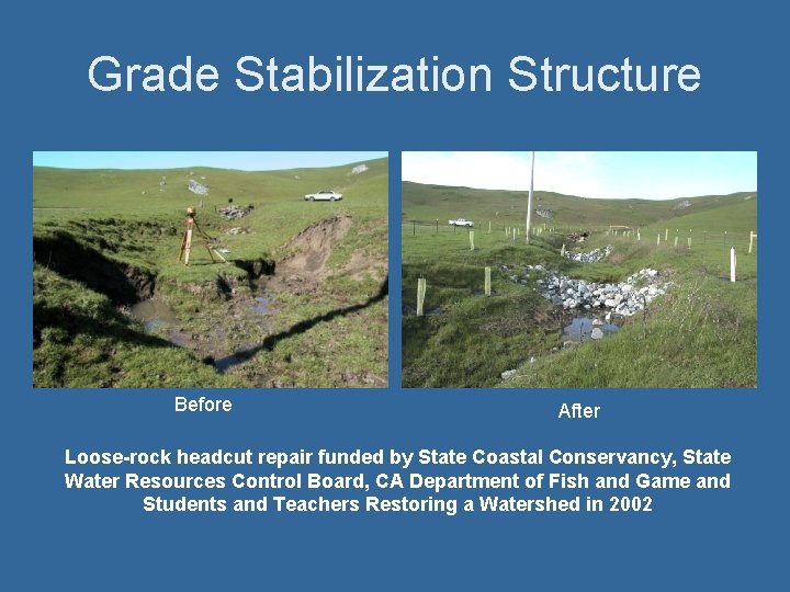 Grade Stabilization Structure Before After Loose-rock headcut repair funded by State Coastal Conservancy, State