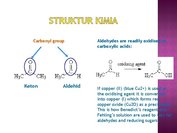 STRUKTUR KIMIA Carbonyl group Keton Aldehid Aldehydes are readily oxidised to carboxylic acids: If