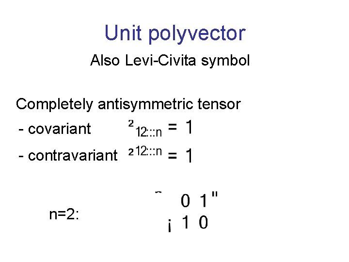 Unit polyvector Also Levi-Civita symbol Completely antisymmetric tensor - covariant - contravariant n=2: 
