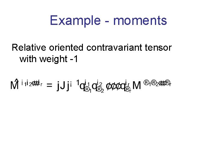 Example - moments Relative oriented contravariant tensor with weight -1 