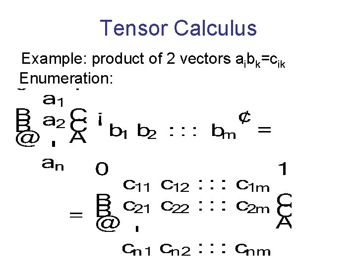 Tensor Calculus Example: product of 2 vectors aibk=cik Enumeration: 