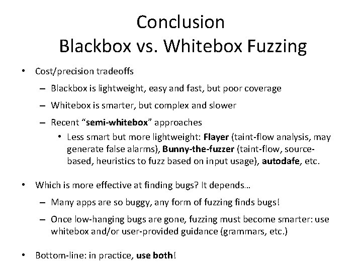 Conclusion Blackbox vs. Whitebox Fuzzing • Cost/precision tradeoffs – Blackbox is lightweight, easy and