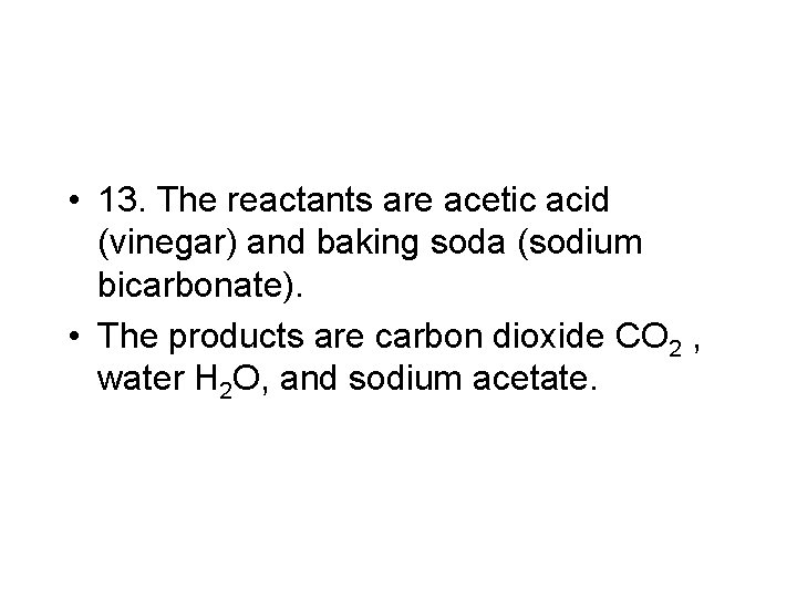  • 13. The reactants are acetic acid (vinegar) and baking soda (sodium bicarbonate).