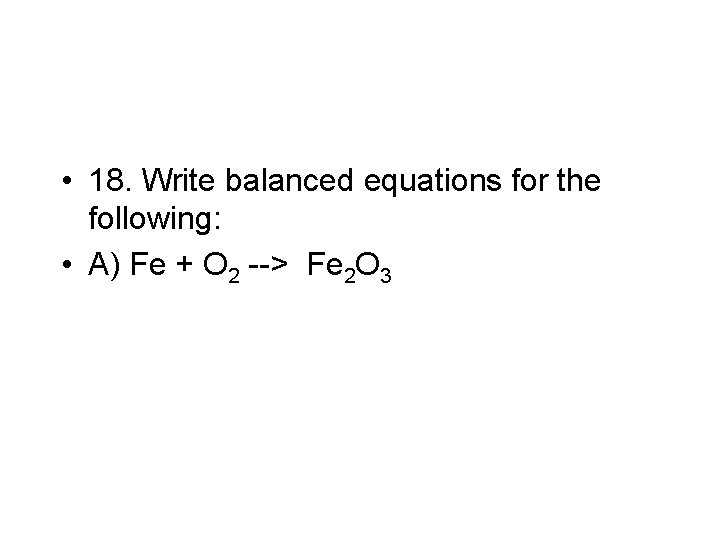  • 18. Write balanced equations for the following: • A) Fe + O