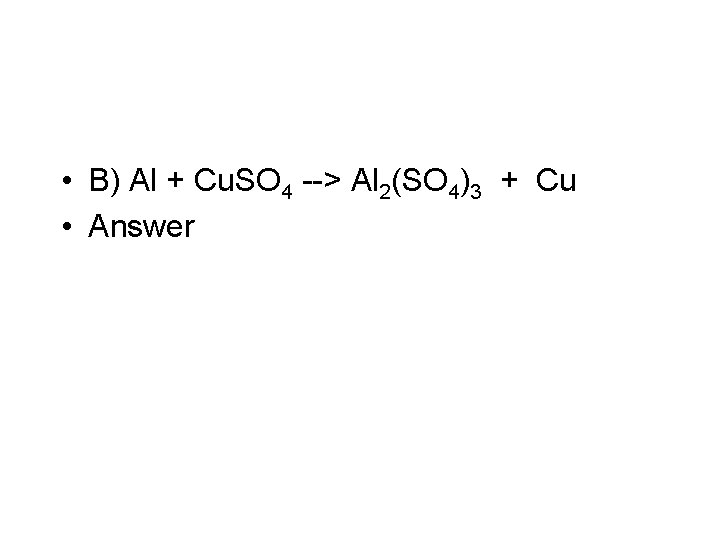  • B) Al + Cu. SO 4 --> Al 2(SO 4)3 + Cu