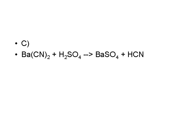  • C) • Ba(CN)2 + H 2 SO 4 --> Ba. SO 4