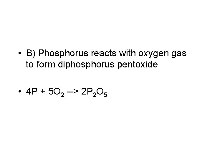  • B) Phosphorus reacts with oxygen gas to form diphosphorus pentoxide • 4