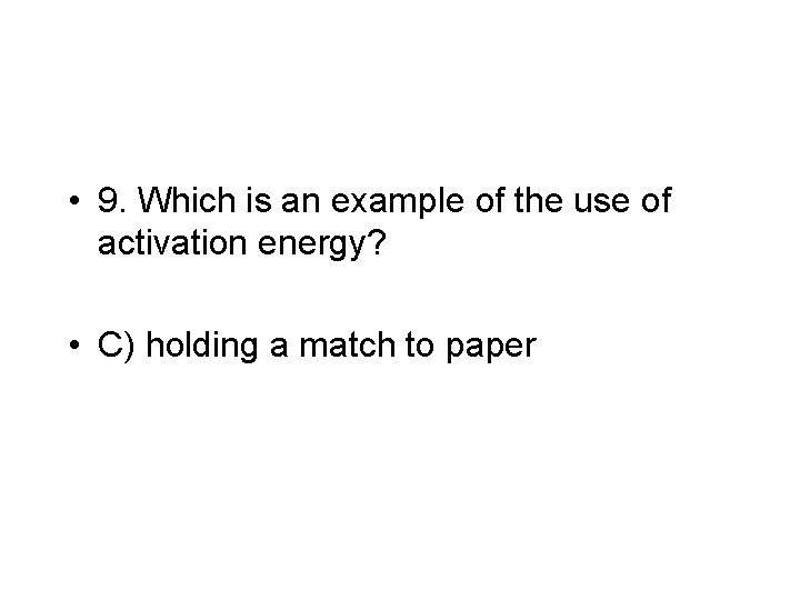  • 9. Which is an example of the use of activation energy? •