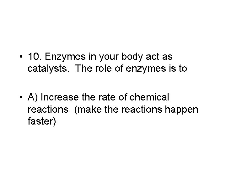  • 10. Enzymes in your body act as catalysts. The role of enzymes