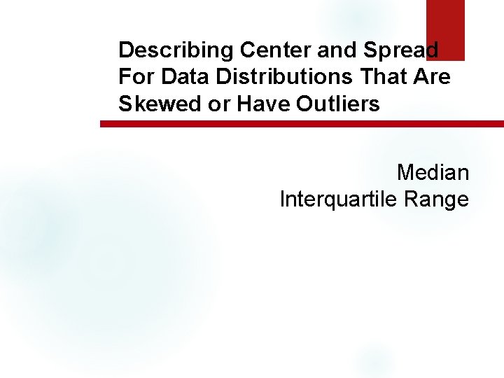 Describing Center and Spread For Data Distributions That Are Skewed or Have Outliers Median