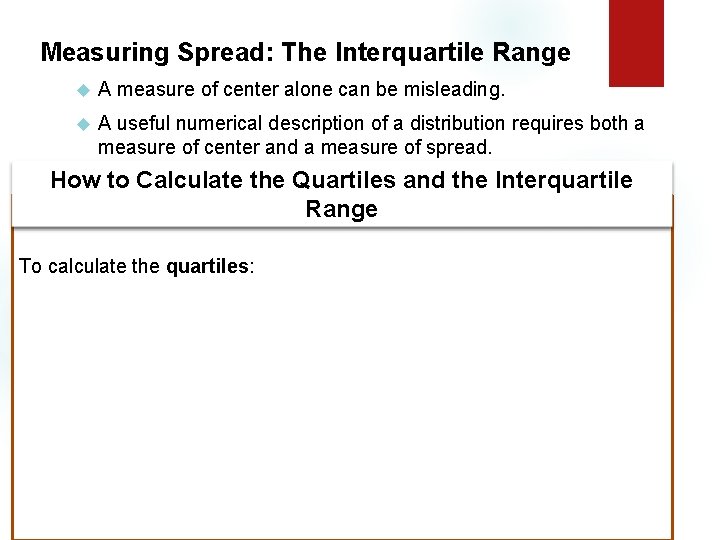 Measuring Spread: The Interquartile Range A measure of center alone can be misleading. A