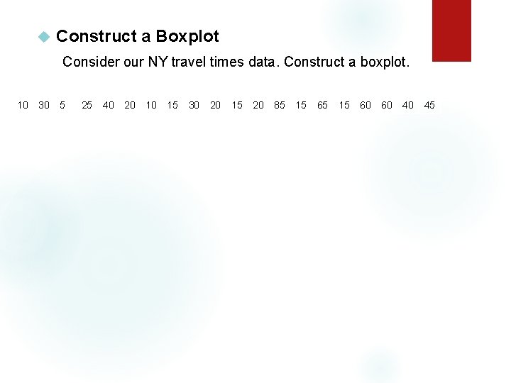  Construct a Boxplot Consider our NY travel times data. Construct a boxplot. 10