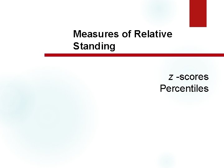 Measures of Relative Standing z -scores Percentiles 