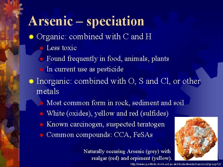 Arsenic – speciation ® Organic: combined with C and H Less toxic ® Found